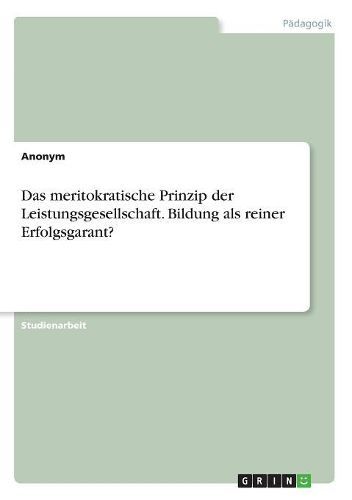 Cover image for Das meritokratische Prinzip der Leistungsgesellschaft. Bildung als reiner Erfolgsgarant?