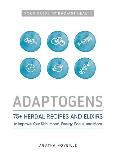 Adaptogens: 75+ Herbal Recipes and Elixirs to Improve Your Skin, Mood, Energy, Focus, and More