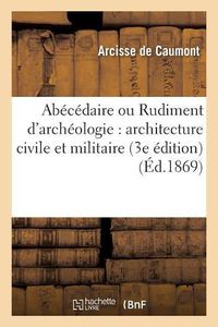 Cover image for Abecedaire Ou Rudiment d'Archeologie: Architecture Civile Et Militaire 3e Edition