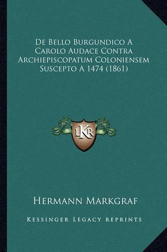 Cover image for de Bello Burgundico a Carolo Audace Contra Archiepiscopatum Coloniensem Suscepto a 1474 (1861)