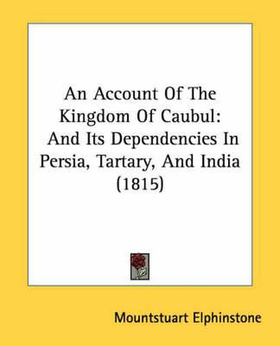 Cover image for An Account of the Kingdom of Caubul: And Its Dependencies in Persia, Tartary, and India (1815)