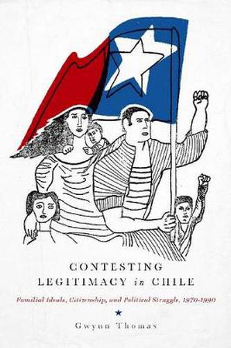 Cover image for Contesting Legitimacy in Chile: Familial Ideals, Citizenship, and Political Struggle, 1970-1990