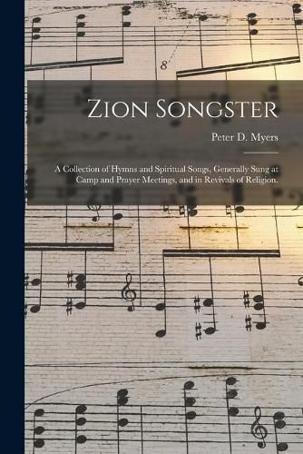 Zion Songster: a Collection of Hymns and Spiritual Songs, Generally Sung at Camp and Prayer Meetings, and in Revivals of Religion.