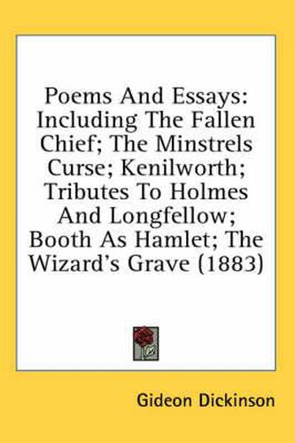 Cover image for Poems and Essays: Including the Fallen Chief; The Minstrels Curse; Kenilworth; Tributes to Holmes and Longfellow; Booth as Hamlet; The Wizard's Grave (1883)