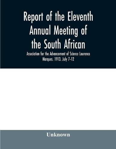 Cover image for Report of the Eleventh Annual meeting of the South African Association for the Advancement of Science Lourenco Marques. 1913. July 7-12