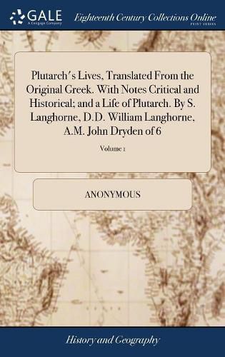 Plutarch's Lives, Translated From the Original Greek. With Notes Critical and Historical; and a Life of Plutarch. By S. Langhorne, D.D. William Langhorne, A.M. John Dryden of 6; Volume 1