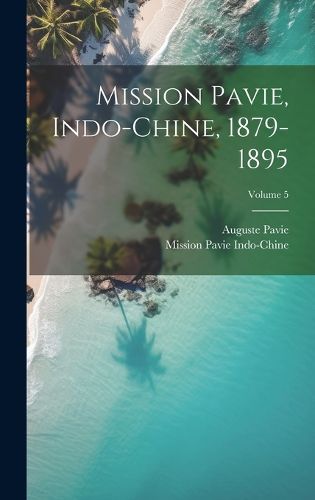 Cover image for Mission Pavie, Indo-Chine, 1879-1895; Volume 5