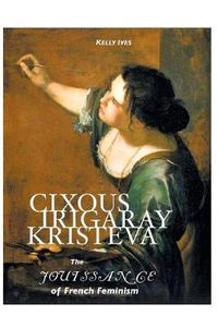 Cover image for Cixous, Irigaray, Kristeva: The Jouissance of French Feminism