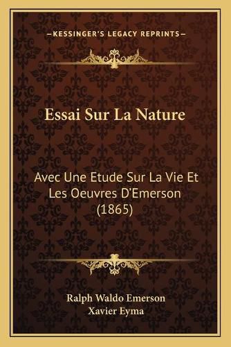 Essai Sur La Nature: Avec Une Etude Sur La Vie Et Les Oeuvres D'Emerson (1865)