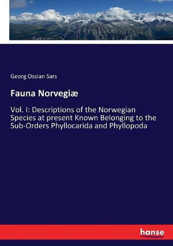 Cover image for Fauna Norvegiae: Vol. I: Descriptions of the Norwegian Species at present Known Belonging to the Sub-Orders Phyllocarida and Phyllopoda