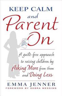 Cover image for Keep Calm and Parent On: A Guilt-Free Approach to Raising Children by Asking More from Them and Doing Less