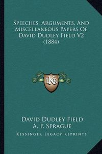 Cover image for Speeches, Arguments, and Miscellaneous Papers of David Dudlespeeches, Arguments, and Miscellaneous Papers of David Dudley Field V2 (1884) y Field V2 (1884)