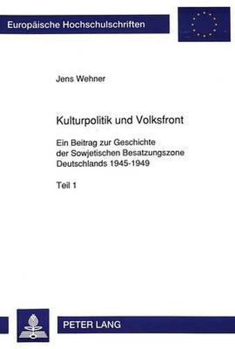 Kulturpolitik Und Volksfront: Ein Beitrag Zur Geschichte Der Sowjetischen Besatzungszone Deutschlands 1945-1949