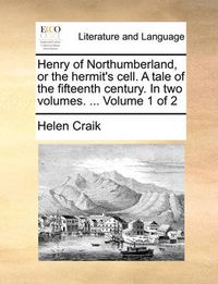 Cover image for Henry of Northumberland, or the Hermit's Cell. a Tale of the Fifteenth Century. in Two Volumes. ... Volume 1 of 2