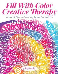 Cover image for Fill With Color Creative Therapy: An Anti-Stress Coloring Book For Adults