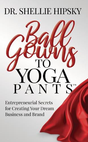 Cover image for Ball Gowns to Yoga Pants: Entrepreneurial Secrets for Creating Your Dream Business and Brand