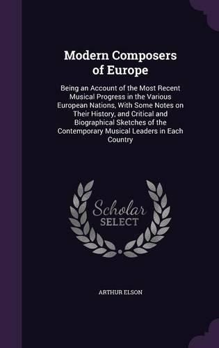 Cover image for Modern Composers of Europe: Being an Account of the Most Recent Musical Progress in the Various European Nations, with Some Notes on Their History, and Critical and Biographical Sketches of the Contemporary Musical Leaders in Each Country