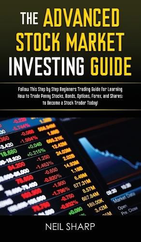 The Advanced Stock Market Investing Guide: Follow This Step by Step Beginners Trading Guide for Learning How to Trade Penny Stocks, Bonds, Options, Forex, and Shares; to Become a Stock Trader Today!