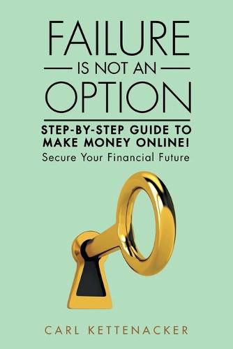 Cover image for Failure Is Not an Option: Step-by-Step Guide to Make Money Online!