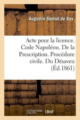 Cover image for Acte Pour La Licence. Code Napoleon. de la Prescription. Procedure Civile. Du Desaveu: Droit Criminel. Des Circonstances Attenuantes. Faculte de Droit de Toulouse