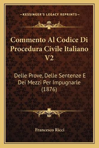 Cover image for Commento Al Codice Di Procedura Civile Italiano V2: Delle Prove, Delle Sentenze E Dei Mezzi Per Impugnarle (1876)