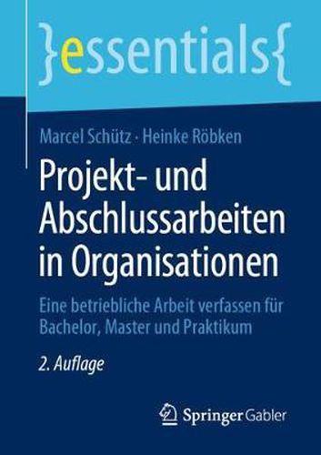 Projekt- und Abschlussarbeiten in Organisationen: Eine betriebliche Arbeit verfassen fur Bachelor, Master und Praktikum