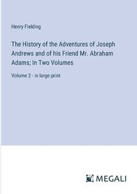 Cover image for The History of the Adventures of Joseph Andrews and of his Friend Mr. Abraham Adams; In Two Volumes