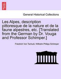 Cover image for Les Alpes, Description Pittoresque de la Nature Et de la Faune Alpestres, Etc. [translated from the German by Dr. Vouga and Professor Schimper.]