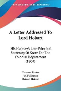 Cover image for A Letter Addressed To Lord Hobart: His Majesty's Late Principal Secretary Of State For The Colonial Department (1804)