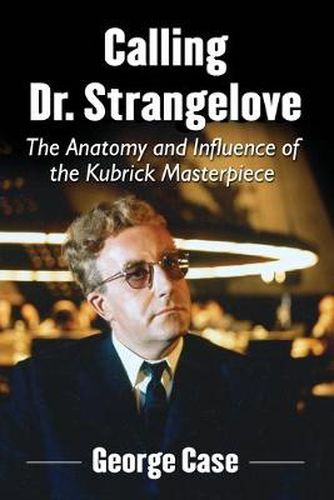 Cover image for Calling Dr. Strangelove: The Anatomy and Influence of the Kubrick Masterpiece