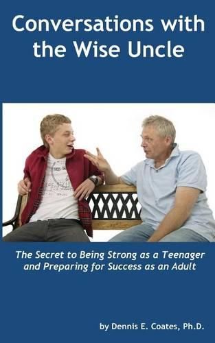 Conversations with the Wise Uncle: The Secret to Being Strong as a Teenager and Preparing for Success as an Adult