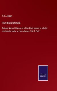 Cover image for The Birds Of India: Being a Natural History of all the birds known to inhabit continental India. In two volumes. Vol. 2 Part 1