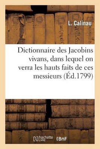 Cover image for Dictionnaire Des Jacobins Vivans, Dans Lequel on Verra Les Hauts Faits de Ces Messieurs: . Dedie Aux Freres Et Amis