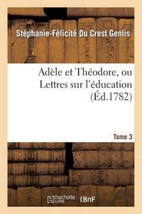 Cover image for Adele Et Theodore, Ou Lettres Sur l'Education. Tome 3