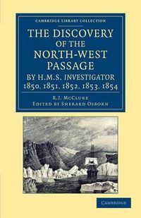 Cover image for The Discovery of the North-West Passage by HMS Investigator, 1850, 1851, 1852, 1853, 1854: From the Logs and Journals of Capt. Robert Le M. M'Clure, Illustrated by S. Gurney Cresswell