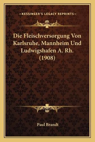 Cover image for Die Fleischversorgung Von Karlsruhe, Mannheim Und Ludwigshafen A. Rh. (1908)