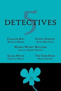 Cover image for 5 Detectives: Chanler Rao, Worry-Worry Williams, Miss Fanny Gordon, Clara Pryor, The Gum-Shoe