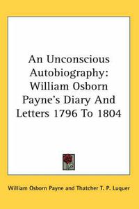 Cover image for An Unconscious Autobiography: William Osborn Payne's Diary and Letters 1796 to 1804