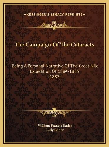 The Campaign of the Cataracts the Campaign of the Cataracts: Being a Personal Narrative of the Great Nile Expedition of 1being a Personal Narrative of the Great Nile Expedition of 1884-1885 (1887) 884-1885 (1887)