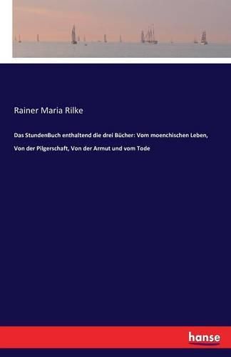 Das StundenBuch enthaltend die drei Bucher: Vom moenchischen Leben, Von der Pilgerschaft, Von der Armut und vom Tode