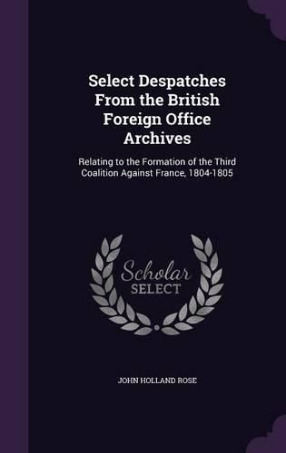 Cover image for Select Despatches from the British Foreign Office Archives: Relating to the Formation of the Third Coalition Against France, 1804-1805