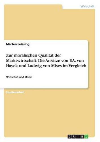 Cover image for Zur moralischen Qualitat der Marktwirtschaft: Die Ansatze von F.A. von Hayek und Ludwig von Mises im Vergleich: Wirtschaft und Moral