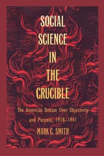 Social Science in the Crucible: The American Debate over Objectivity and Purpose, 1918-1941