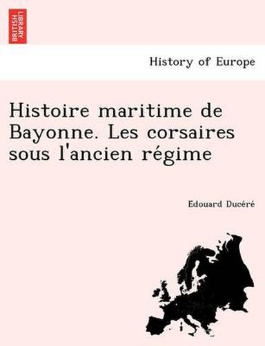 Cover image for Histoire Maritime de Bayonne. Les Corsaires Sous L'Ancien Re Gime