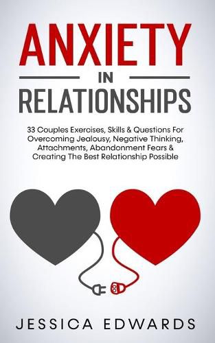 Cover image for Anxiety In Relationships: 33 Couples Exercises, Skills& Questions For Overcoming Jealousy, Negative Thinking, Attachments, Abandonment Fears & Creating The Best Relationship Possible