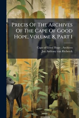 Cover image for Precis Of The Archives Of The Cape Of Good Hope, Volume 8, Part 1