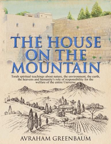 Cover image for The House on the Mountain: Jewish spiritual teachings about nature, the environment, the earth, the heavens and humanity's role and responsibility for the welfare of the entire Universe.