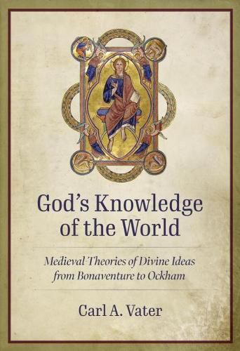 Cover image for God's Knowledge of the World: Medieval Theories of Divine Ideas from Bonaventure to Ockham