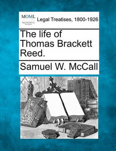 Cover image for The Life of Thomas Brackett Reed.