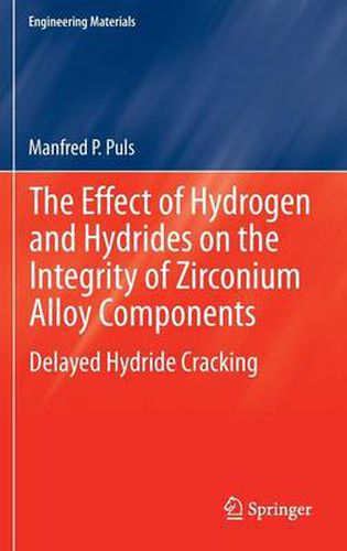 Cover image for The Effect of Hydrogen and Hydrides on the Integrity of Zirconium Alloy Components: Delayed Hydride Cracking
